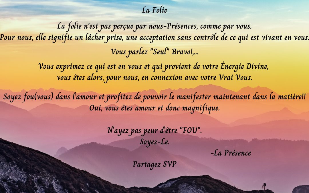 La folie, La folie n’est pas perçue par nous présence comme par vous. Pour nous, elle signifie un lâcher prise, une acceptation sans contrôle….