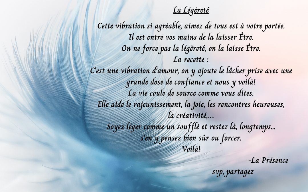 La Légèreté, cette vibration si agréable, aimez de tous est a notre porté. Il est entre vos mains de la laisser Etre….