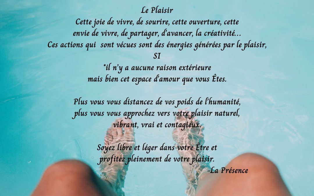 Le Plaisir, cette joie de vie, le sourire, cette ouverture, cette envie de vivre, de partager, d’avancer, la créativité….
