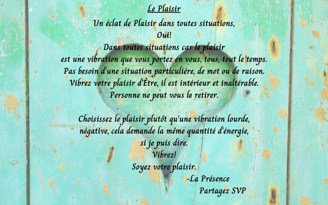 Le Plaisir, Un éclat de Plaisir dans toutes situations. Oui! Dans toutes situations car le Plaisir est une vibration que vous portez en vous…
